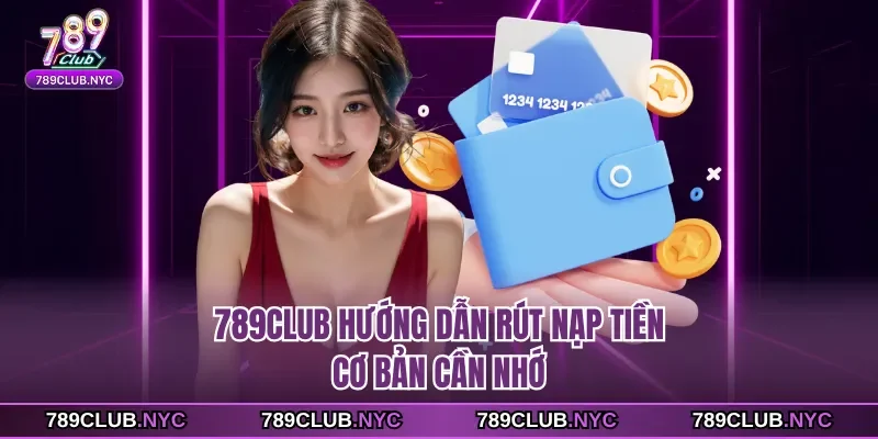789club hướng dẫn rút nạp tiền cơ bản cần nhớ