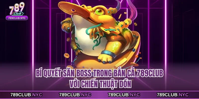 Bí quyết săn boss trong bắn cá 789club với chiến thuật dồn