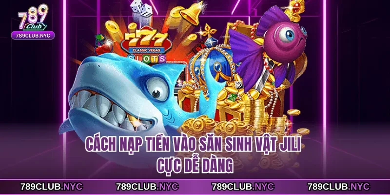 Cách nạp tiền vào săn sinh vật Jili cực dễ dàng