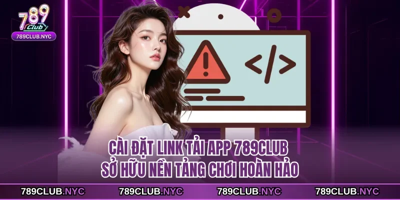 Cài đặt link tải app 789club sở hữu nền tảng chơi hoàn hảo