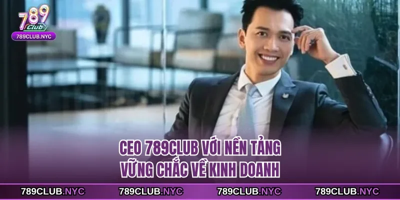 CEO 789Club với nền tảng vững chắc về kinh doanh
