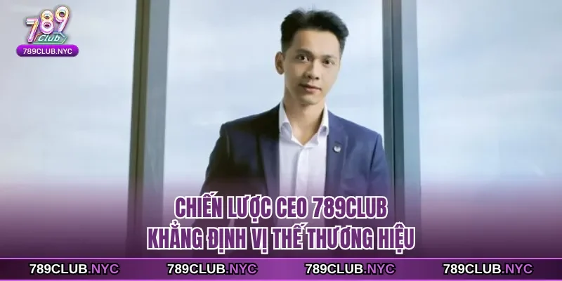 Chiến lược CEO 789Club khẳng định vị thế thương hiệu