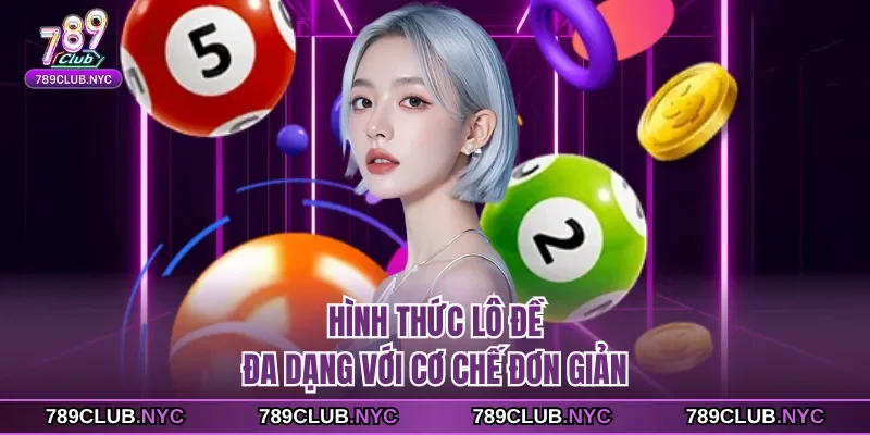 Hình thức lô đề đa dạng với cơ chế đơn giản