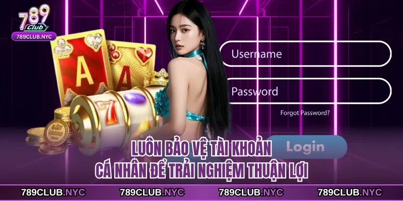 Luôn bảo vệ tài khoản cá nhân để trải nghiệm thuận lợi