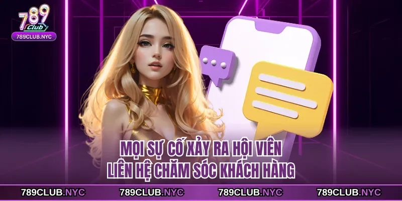 Mọi sự cố xảy ra hội viên liên hệ chăm sóc khách hàng