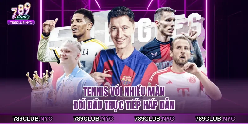 Tennis với nhiều màn đối đầu trực tiếp hấp dẫn