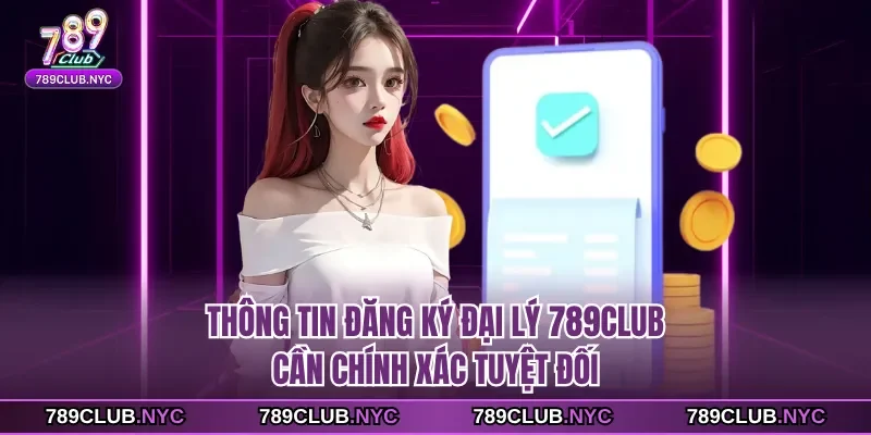 Thông tin đăng ký đại lý 789Club cần chính xác tuyệt đối